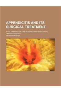 Appendicitis and Its Surgical Treatment; With a Report of One Hundred and Eighty-Five Operated Cases