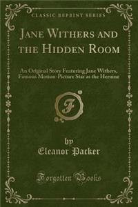 Jane Withers and the Hidden Room: An Original Story Featuring Jane Withers, Famous Motion-Picture Star as the Heroine (Classic Reprint): An Original Story Featuring Jane Withers, Famous Motion-Picture Star as the Heroine (Classic Reprint)