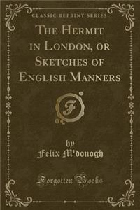 The Hermit in London, or Sketches of English Manners (Classic Reprint)