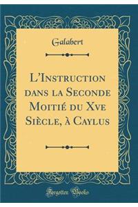 L'Instruction Dans La Seconde MoitiÃ© Du Xve SiÃ¨cle, Ã? Caylus (Classic Reprint)