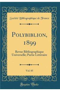 Polybiblion, 1899, Vol. 85: Revue Bibliographique Universelle; Partie Littï¿½raire (Classic Reprint)