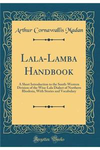 Lala-Lamba Handbook: A Short Introduction to the South-Western Division of the Wisa-Lala Dialect of Northern Rhodesia, With Stories and Vocabulary (Classic Reprint)