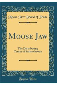 Moose Jaw: The Distributing Center of Saskatchewan (Classic Reprint)