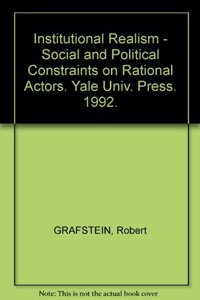 Institutional Realism â€“ Social & Political Constraints on Rational Actors: Social and Political Constraints on Rational Actors
