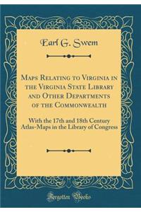 Maps Relating to Virginia in the Virginia State Library and Other Departments of the Commonwealth: With the 17th and 18th Century Atlas-Maps in the Library of Congress (Classic Reprint)