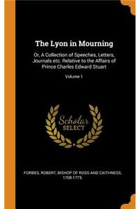 The Lyon in Mourning: Or, a Collection of Speeches, Letters, Journals Etc. Relative to the Affairs of Prince Charles Edward Stuart; Volume 1