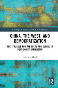 China, the West, and Democratization: The Struggle for the Local and the Global in Post-Soviet Kazakhstan