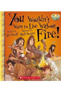 You Wouldn't Want to Live Without Fire! (You Wouldn't Want to Live Without...) (Library Edition)