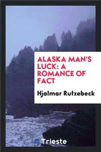 Alaska Man's Luck: A Romance of Fact