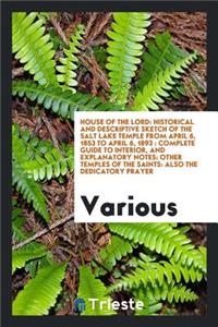 House of the Lord: Historical and Descriptive Sketch of the Salt Lake Temple from April 6, 1853 to April 6, 1893: Complete Guide to Interior, and Explanatory Notes: Other Temples of the Saints: Also the Dedicatory Prayer