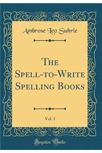The Spell-to-Write Spelling Books, Vol. 1 (Classic Reprint)