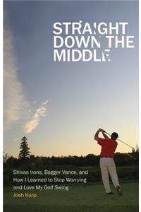 Straight Down the Middle: Shivas Irons, Bagger Vance, and How I Learned to Stop Worrying and Love My Golf Swing