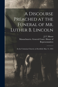 Discourse Preached at the Funeral of Mr. Luther B. Lincoln: in the Unitarian Church, in Deerfield, May 13, 1855