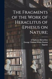 Fragments of the Work of Heraclitus of Ephesus on Nature;