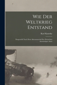 Wie der weltkrieg entstand; dargestellt nach dem aktenmaterial des deutschen Auswärtigen amts