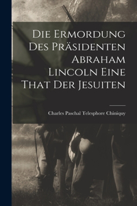Die Ermordung Des Präsidenten Abraham Lincoln Eine That Der Jesuiten