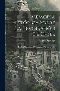 Memoria Histórica Sobre La Revolución De Chile: Desde El Cautiverio De Fernando Vii, Hasta 1814