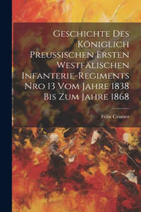 Geschichte des königlich preußischen Ersten Westfälischen Infanterie-Regiments Nro 13 vom Jahre 1838 bis zum Jahre 1868