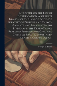 Treatise on the law of Identification, a Separate Branch of the law of Evidence. Identity of Persons and Things--animate and Inanimate-- the Living and the Dead--things Real and Personal--in Civil and Criminal Practice--mistaken Identity, Corpus De