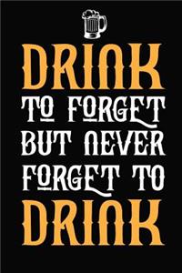 Drink To Forget But Never Forget To Drink