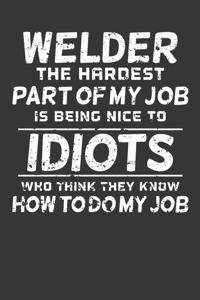 Welder The Hardest Part Of My Job Is Being Nice To Idiots Who Think They Know How To Do My Job