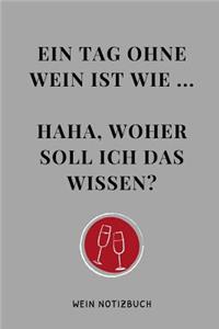 Ein Tag Ohne Wein Ist Wie ... Haha, Woher Soll Ich Das Wissen? Wein Notizbuch: A4 Tagebuch mit schönen Sprüchen als Geschenk für Wein-liebhaber, Weinkenner, Winzer und Sommelier - schöne Geschenkidee für Weintrinker und Freunde