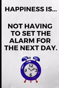 Happiness... Is Not Having to Set the Alarm for the Next Day