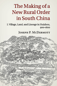 The Making of a New Rural Order in South China: Volume 1, Village, Land, and Lineage in Huizhou, 900–1600