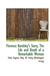 Florence Bardsley's Story; The Life and Death of a Remarkable Woman