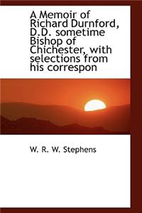 A Memoir of Richard Durnford, D.D. Sometime Bishop of Chichester, with Selections from His Correspon