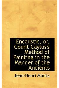 Encaustic, Or, Count Caylus's Method of Painting in the Manner of the Ancients
