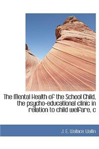 The Mental Health of the School Child, the Psycho-Educational Clinic in Relation to Child Welfare, C