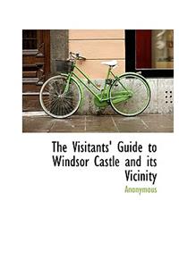 The Visitants' Guide to Windsor Castle and Its Vicinity