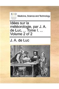 Ides Sur La Mtorologie, Par J. A. de Luc, ... Tome I. ... Volume 2 of 2