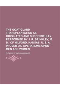 The Goat-Gland Transplantation as Originated and Successfully Performed by J. R. Brinkley, M. D., of Milford, Kansas, U. S. A., in Over 600 Operations