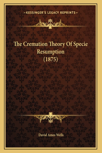 The Cremation Theory Of Specie Resumption (1875)