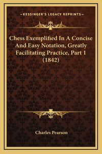 Chess Exemplified In A Concise And Easy Notation, Greatly Facilitating Practice, Part 1 (1842)