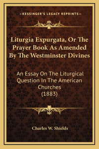 Liturgia Expurgata, Or The Prayer Book As Amended By The Westminster Divines