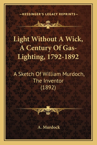 Light Without A Wick, A Century Of Gas-Lighting, 1792-1892