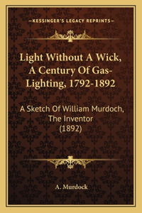 Light Without A Wick, A Century Of Gas-Lighting, 1792-1892