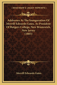 Addresses At The Inauguration Of Merrill Edwards Gates, As President Of Rutgers College, New Brunswick, New Jersey (1883)