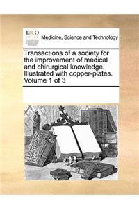 Transactions of a society for the improvement of medical and chirurgical knowledge. Illustrated with copper-plates. Volume 1 of 3