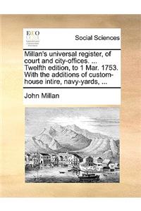 Millan's Universal Register, of Court and City-Offices. ... Twelfth Edition, to 1 Mar. 1753. with the Additions of Custom-House Intire, Navy-Yards, ...