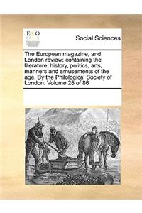 The European Magazine, and London Review; Containing the Literature, History, Politics, Arts, Manners and Amusements of the Age. by the Philological Society of London. Volume 28 of 86