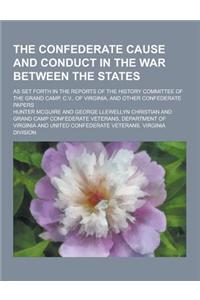 The Confederate Cause and Conduct in the War Between the States; As Set Forth in the Reports of the History Committee of the Grand Camp, C.V., of Virg