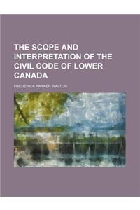 The Scope and Interpretation of the Civil Code of Lower Canada