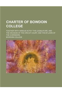 Charter of Bowdoin College; Togther with Various Acts F the Legislature, and the Decision of the Circuit Court, and the By-Laws of the Overseers