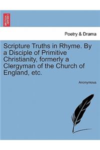 Scripture Truths in Rhyme. by a Disciple of Primitive Christianity, Formerly a Clergyman of the Church of England, Etc.