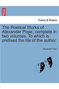 Poetical Works of Alexander Pope, complete in two volumes. To which is prefixed the life of the author.
