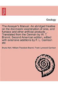 Assayer's Manual. an Abridged Treatise on the Docimastic Examination of Ores, and Furnace and Other Artificial Products ... Translated from the German by W. T. Brannt. Second American Edition, Edited with Extensive Additions by F. L. Garrison Etc